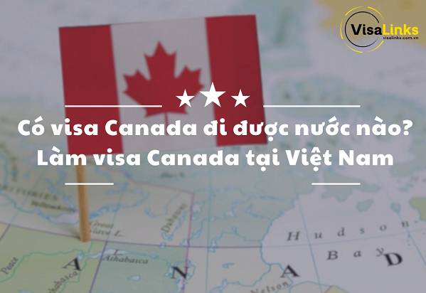 Tìm hiểu visa Canada đi được nước nào?