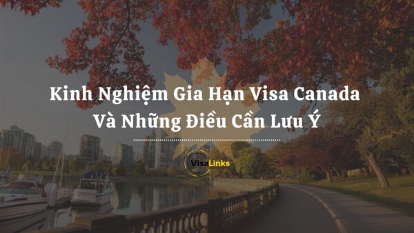 Kinh Nghiệm Gia Hạn Visa Canada Và Những Điều Cần Lưu Ý