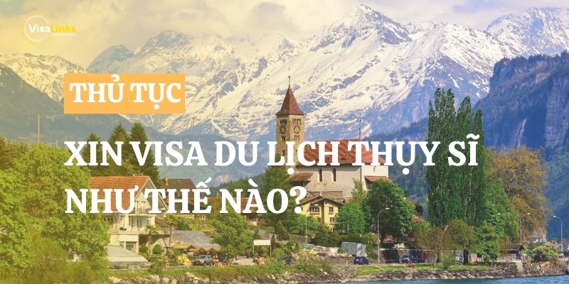 Xin visa du lịch Thụy Sĩ tự túc như thế nào?