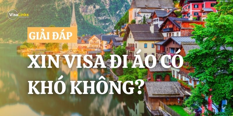 Xin visa Áo có khó không? Giải đáp thông tin chi tiết từ A-Z