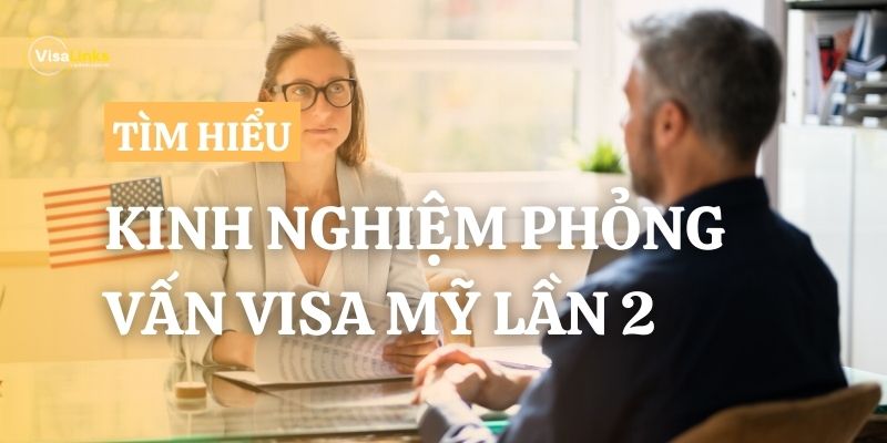 Kinh nghiệm phỏng vấn visa Mỹ lần 2 để tăng tỷ lệ đậu