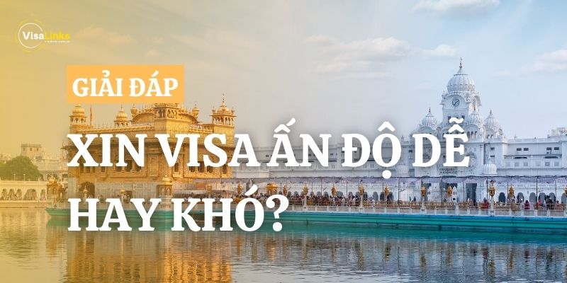 Xin visa Ấn Độ dễ hay khó? Giải đáp chi tiết từ A đến Z