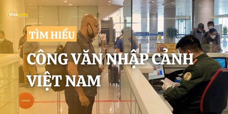 Tìm hiểu chi tiết từ A-Z về công văn nhập cảnh Việt Nam